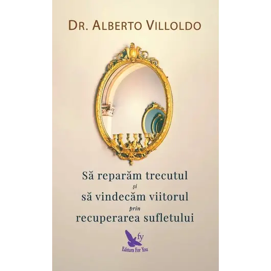 Să reparăm trecutul și să vindecăm viitorul prin recuperarea sufletului – Alberto Villoldo, carte