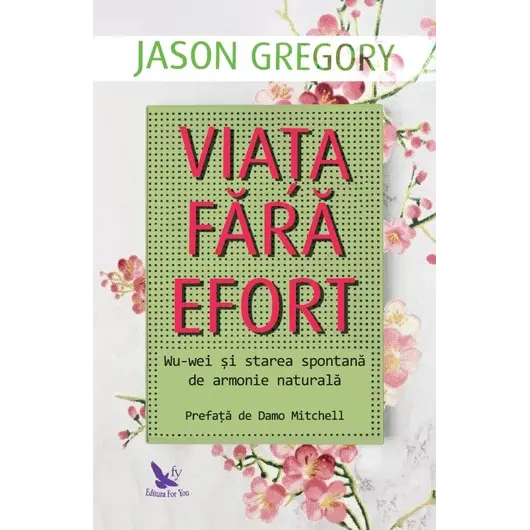 Viața fără efort. Wu-wei și starea spontană de armonie naturală – Jason Gregory, carte